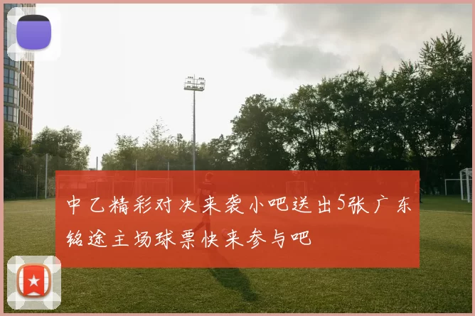 中乙精彩对决来袭小吧送出5张广东铭途主场球票快来参与吧