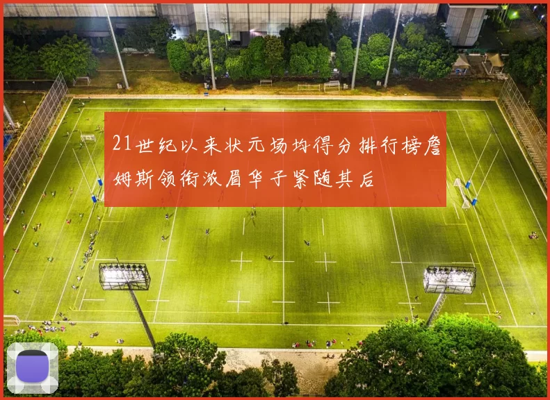 21世纪以来状元场均得分排行榜詹姆斯领衔浓眉华子紧随其后